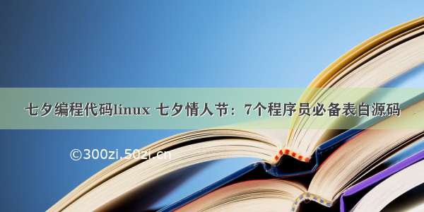 七夕编程代码linux 七夕情人节：7个程序员必备表白源码