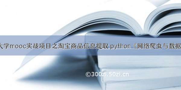 中国大学mooc实战项目之淘宝商品信息提取 python《网络爬虫与数据提取》