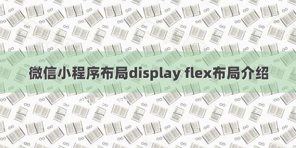 微信小程序布局display flex布局介绍