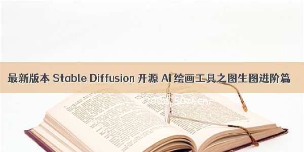 最新版本 Stable Diffusion 开源 AI 绘画工具之图生图进阶篇