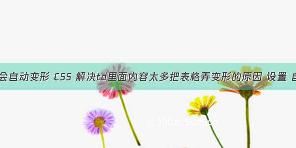 html表格不会自动变形 CSS 解决td里面内容太多把表格弄变形的原因 设置 自动换行。...