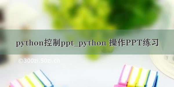 python控制ppt_python 操作PPT练习