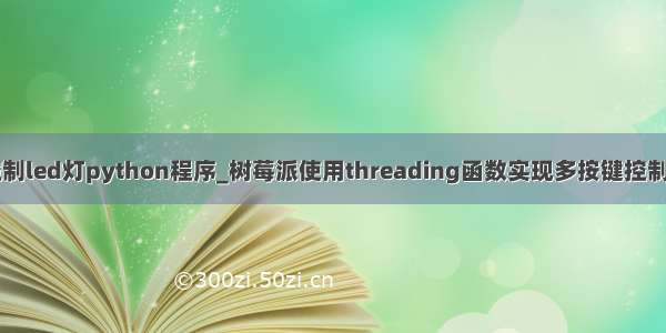 按键控制led灯python程序_树莓派使用threading函数实现多按键控制LED灯