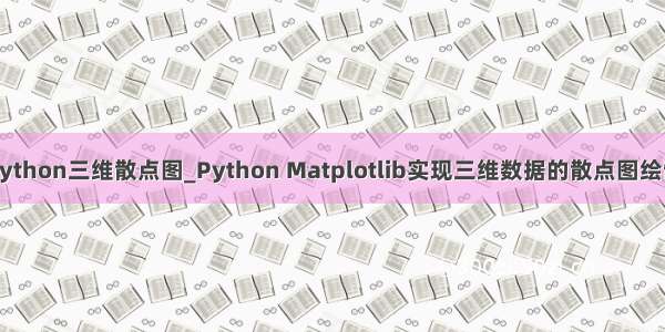 python三维散点图_Python Matplotlib实现三维数据的散点图绘制