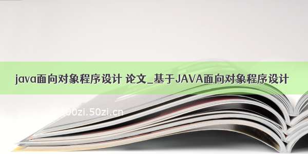 java面向对象程序设计 论文_基于JAVA面向对象程序设计