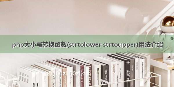 php大小写转换函数(strtolower strtoupper)用法介绍