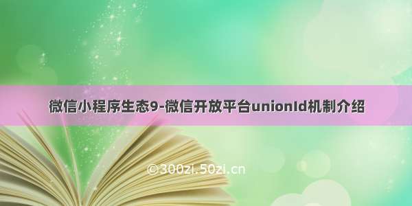 微信小程序生态9-微信开放平台unionId机制介绍