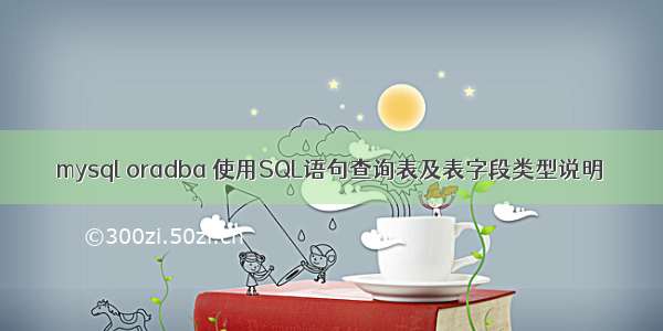 mysql oradba 使用SQL语句查询表及表字段类型说明