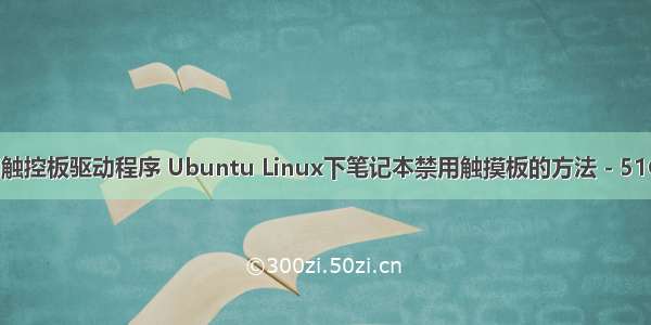 linux禁用触控板驱动程序 Ubuntu Linux下笔记本禁用触摸板的方法 - 51CTO.COM