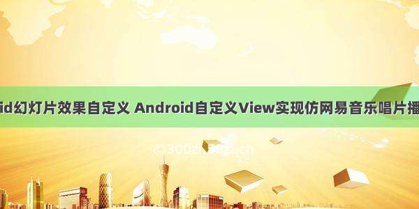 android幻灯片效果自定义 Android自定义View实现仿网易音乐唱片播放效果