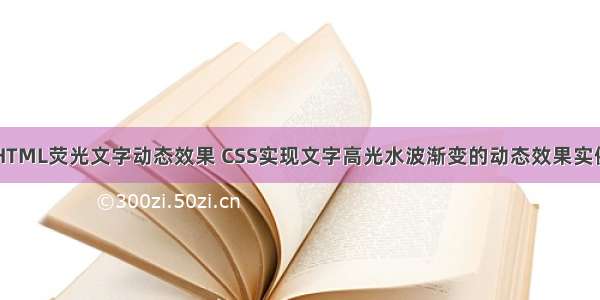 HTML荧光文字动态效果 CSS实现文字高光水波渐变的动态效果实例