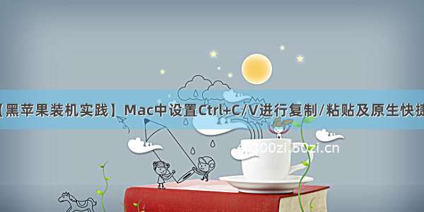 【黑苹果装机实践】Mac中设置Ctrl+C/V进行复制/粘贴及原生快捷键