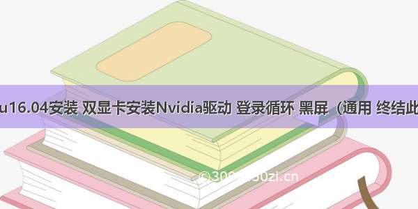 Ubuntu16.04安装 双显卡安装Nvidia驱动 登录循环 黑屏（通用 终结此类问题）