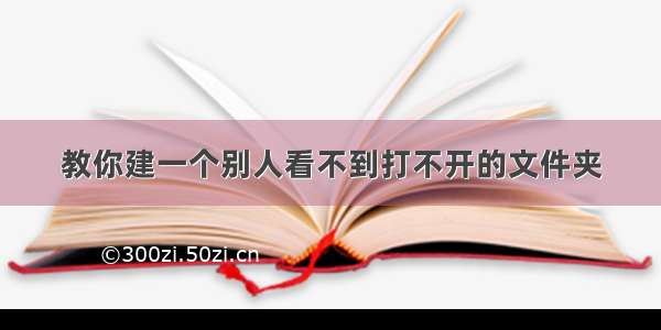 教你建一个别人看不到打不开的文件夹