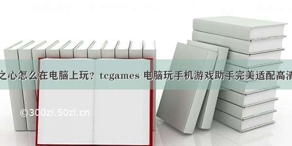 牧羊人之心怎么在电脑上玩？tcgames 电脑玩手机游戏助手完美适配高清流畅版