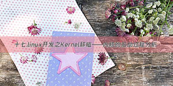 十七.linux开发之Kernel移植——内核的启动过程分析