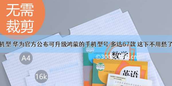 鸿蒙机型 华为官方公布可升级鸿蒙的手机型号 多达67款 这下不用愁了！...