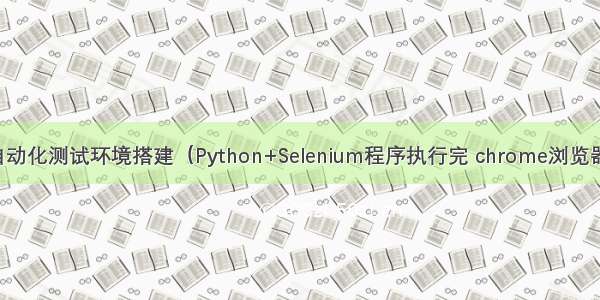 python+selenium自动化测试环境搭建（Python+Selenium程序执行完 chrome浏览器自动关闭解决方案）