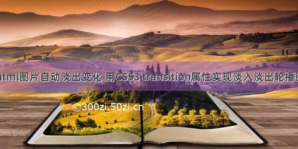 html图片自动淡出变化 用CSS3 transition属性实现淡入淡出轮播图