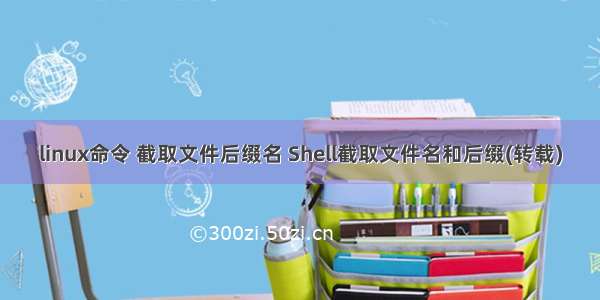 linux命令 截取文件后缀名 Shell截取文件名和后缀(转载)