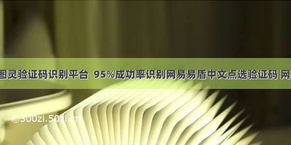 Python3调用 图灵验证码识别平台  95%成功率识别网易易盾中文点选验证码 网易邮箱自动登陆