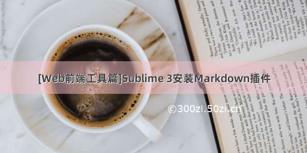 [Web前端工具篇]Sublime 3安装Markdown插件
