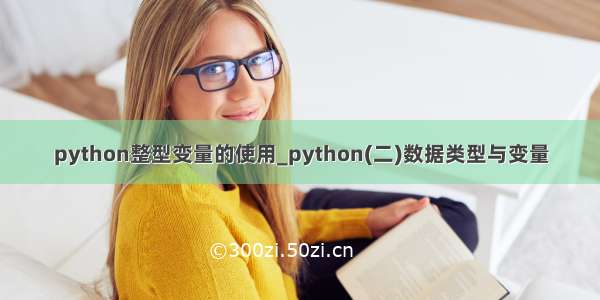 python整型变量的使用_python(二)数据类型与变量