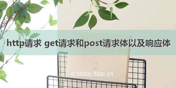 http请求 get请求和post请求体以及响应体