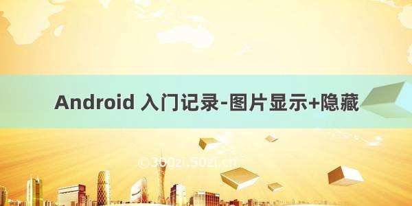 Android 入门记录-图片显示+隐藏