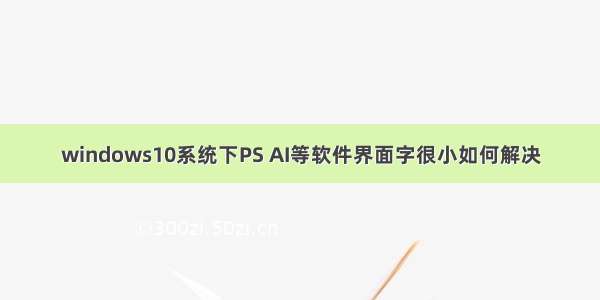 windows10系统下PS AI等软件界面字很小如何解决