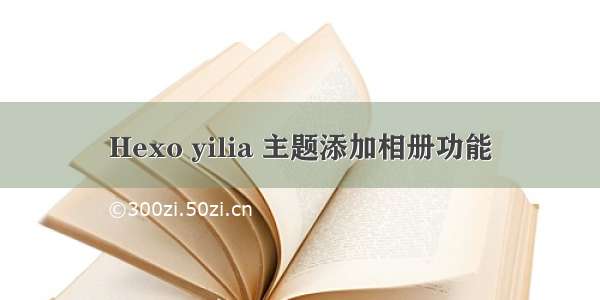 Hexo yilia 主题添加相册功能