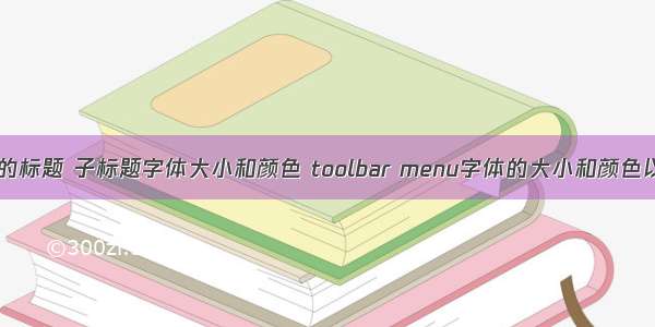 修改ToolBar的标题 子标题字体大小和颜色 toolbar menu字体的大小和颜色以及注意事项