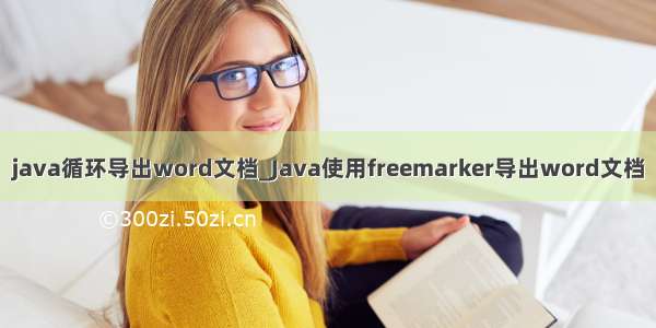 java循环导出word文档_Java使用freemarker导出word文档