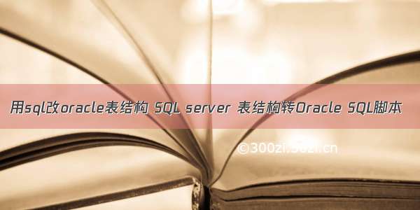 用sql改oracle表结构 SQL server 表结构转Oracle SQL脚本