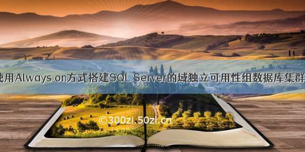 使用Always on方式搭建SQL Server的域独立可用性组数据库集群