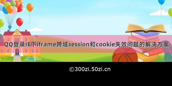 QQ登录IE下iframe跨域session和cookie失效问题的解决方案