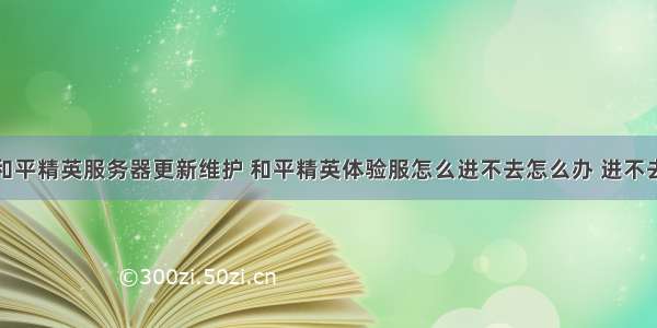 体验服和平精英服务器更新维护 和平精英体验服怎么进不去怎么办 进不去原因...