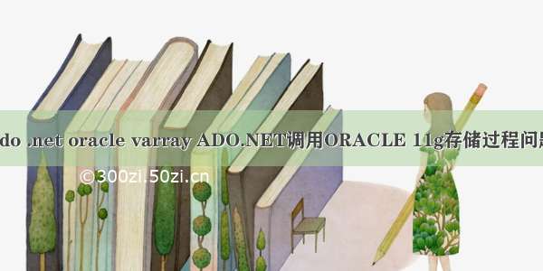 ado .net oracle varray ADO.NET调用ORACLE 11g存储过程问题