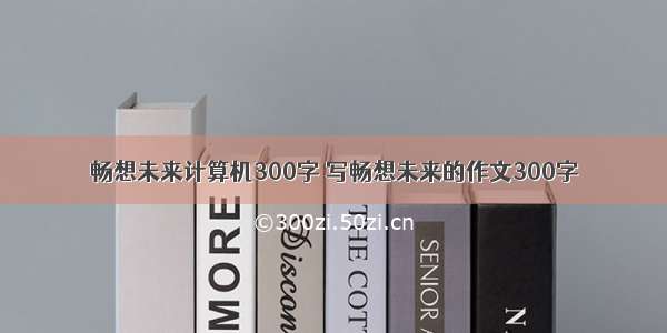 畅想未来计算机300字 写畅想未来的作文300字