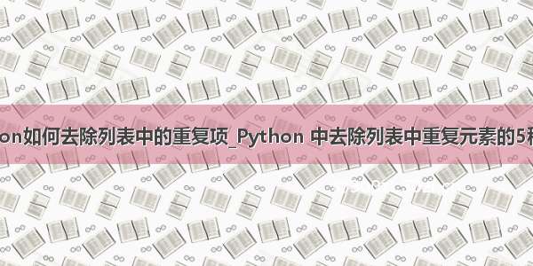 python如何去除列表中的重复项_Python 中去除列表中重复元素的5种方法