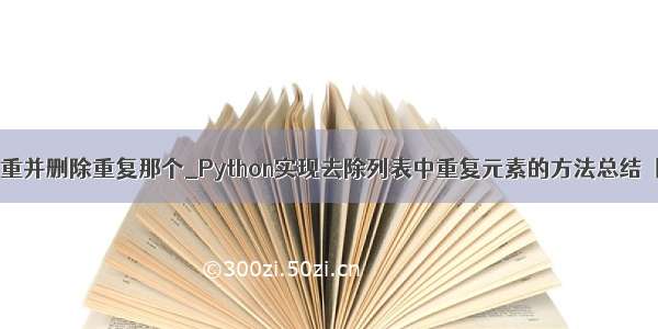 python列表去重并删除重复那个_Python实现去除列表中重复元素的方法总结【7种方法】...