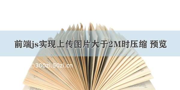 前端js实现上传图片大于2M时压缩 预览