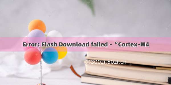 Error: Flash Download failed - “Cortex-M4