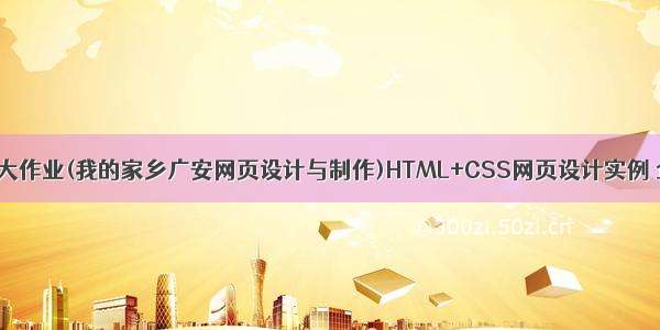 web前端期末大作业(我的家乡广安网页设计与制作)HTML+CSS网页设计实例 企业网站制作