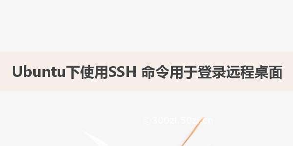 Ubuntu下使用SSH 命令用于登录远程桌面