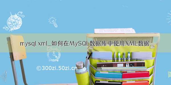 mysql xml_如何在MySQL数据库中使用XML数据