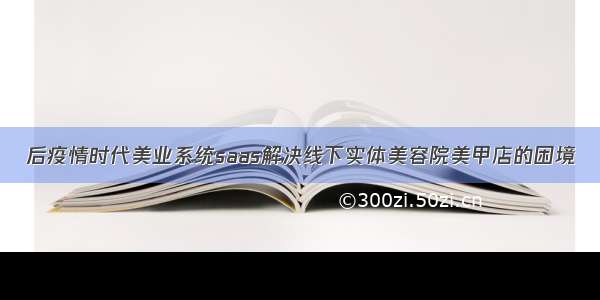 后疫情时代美业系统saas解决线下实体美容院美甲店的困境