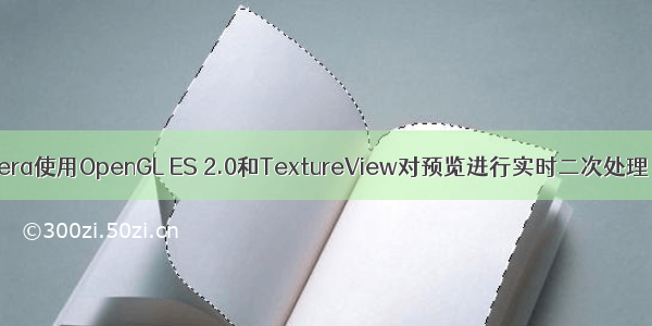 Android Camera使用OpenGL ES 2.0和TextureView对预览进行实时二次处理（黑白滤镜）