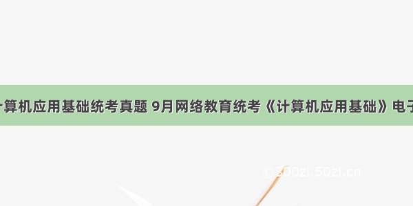 9月计算机应用基础统考真题 9月网络教育统考《计算机应用基础》电子表格