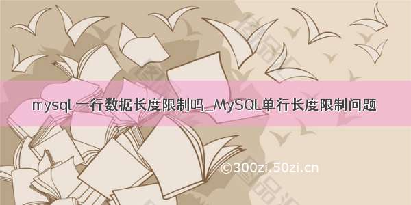 mysql 一行数据长度限制吗_MySQL单行长度限制问题